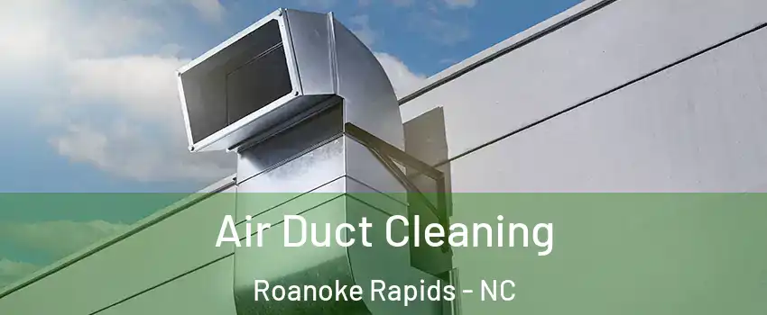  Air Duct Cleaning Roanoke Rapids - NC