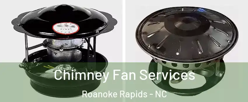  Chimney Fan Services Roanoke Rapids - NC
