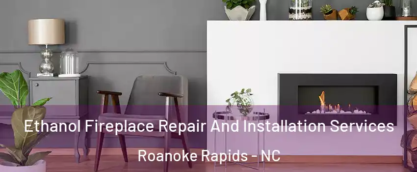  Ethanol Fireplace Repair And Installation Services Roanoke Rapids - NC