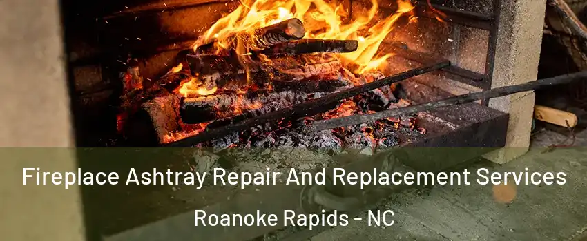  Fireplace Ashtray Repair And Replacement Services Roanoke Rapids - NC