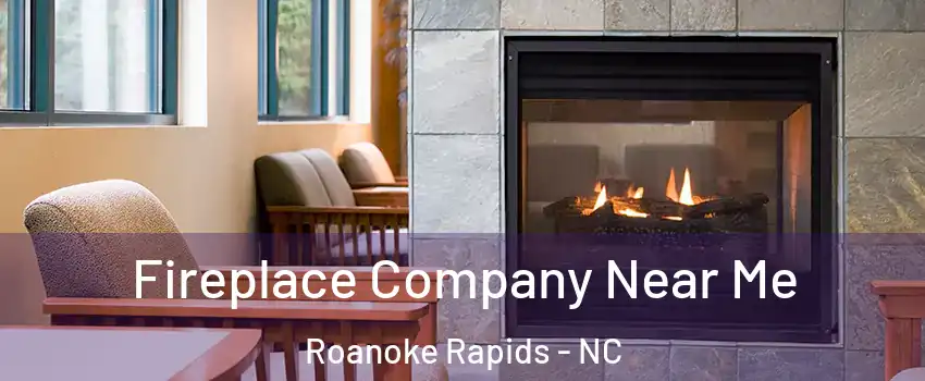  Fireplace Company Near Me Roanoke Rapids - NC