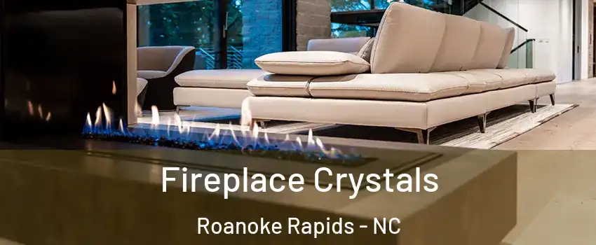  Fireplace Crystals Roanoke Rapids - NC