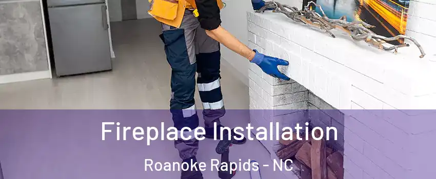  Fireplace Installation Roanoke Rapids - NC