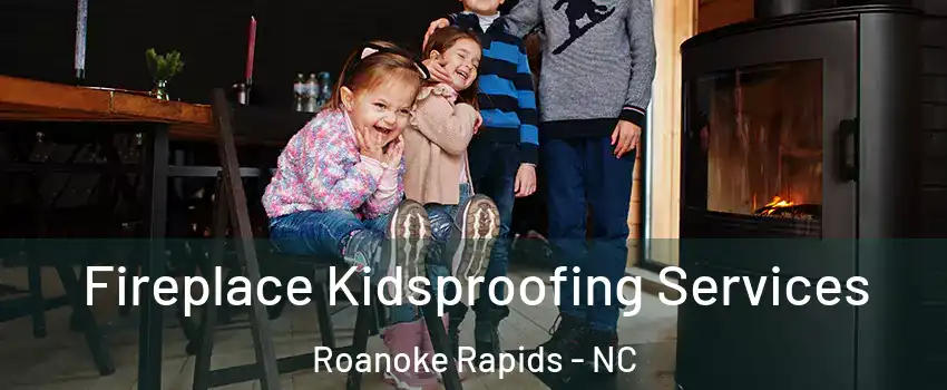  Fireplace Kidsproofing Services Roanoke Rapids - NC