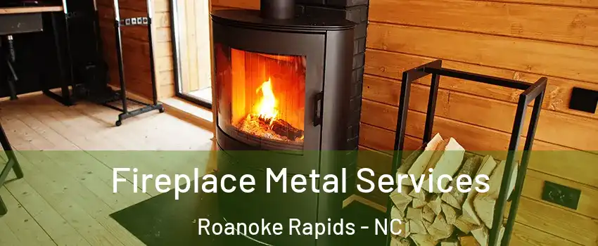  Fireplace Metal Services Roanoke Rapids - NC