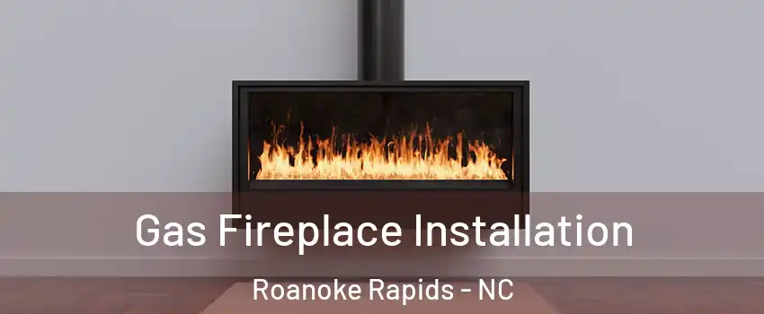  Gas Fireplace Installation Roanoke Rapids - NC