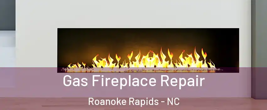  Gas Fireplace Repair Roanoke Rapids - NC