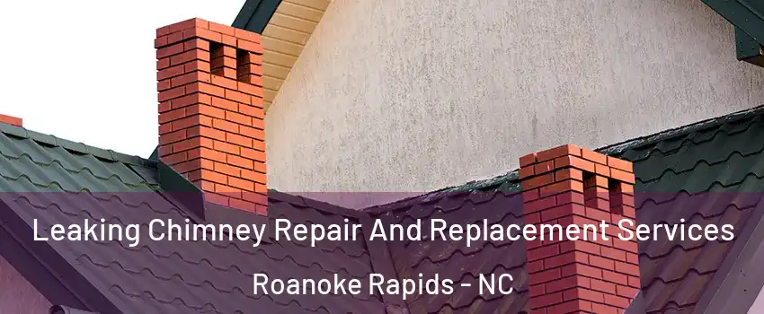  Leaking Chimney Repair And Replacement Services Roanoke Rapids - NC