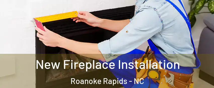  New Fireplace Installation Roanoke Rapids - NC