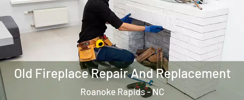  Old Fireplace Repair And Replacement Roanoke Rapids - NC