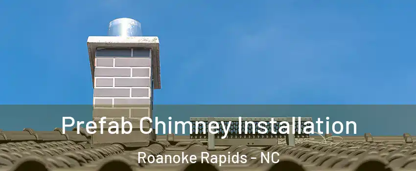  Prefab Chimney Installation Roanoke Rapids - NC