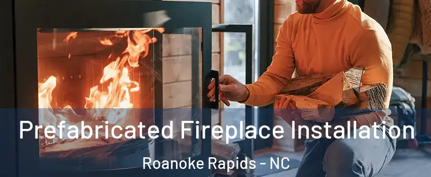  Prefabricated Fireplace Installation Roanoke Rapids - NC