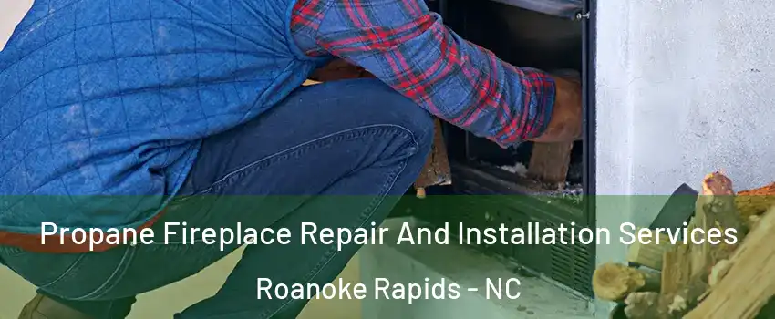  Propane Fireplace Repair And Installation Services Roanoke Rapids - NC