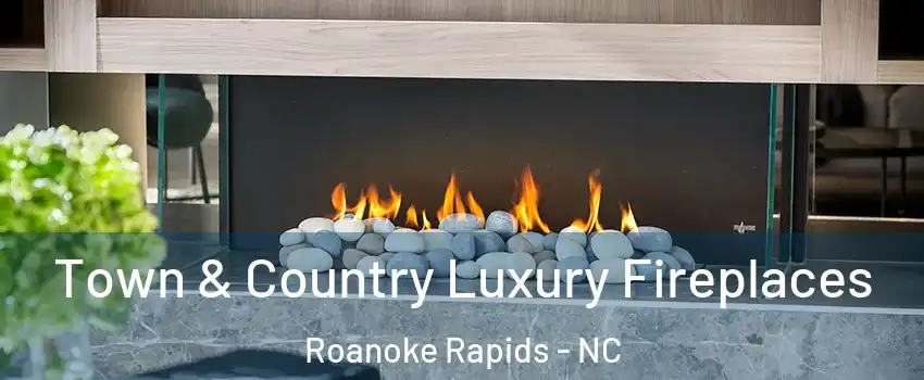  Town & Country Luxury Fireplaces Roanoke Rapids - NC