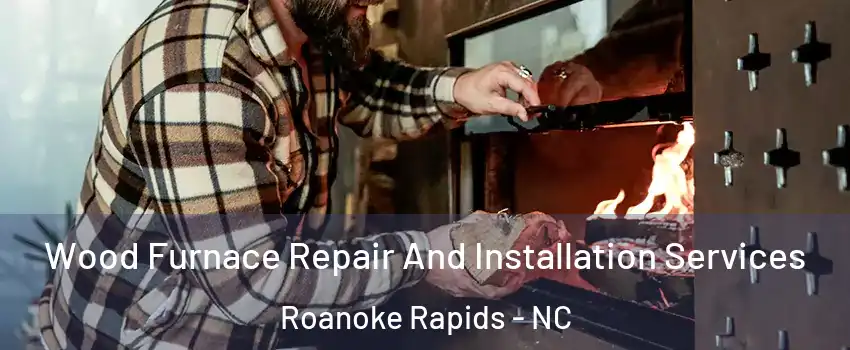  Wood Furnace Repair And Installation Services Roanoke Rapids - NC