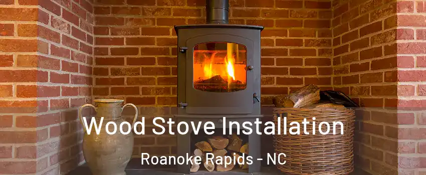  Wood Stove Installation Roanoke Rapids - NC